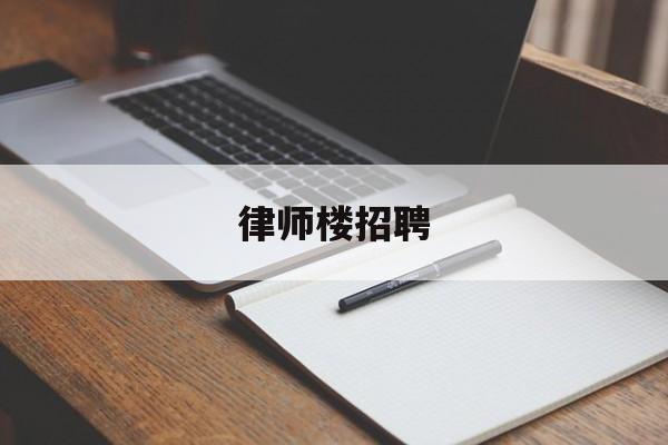 律师楼招聘(律师事务所招聘启事)