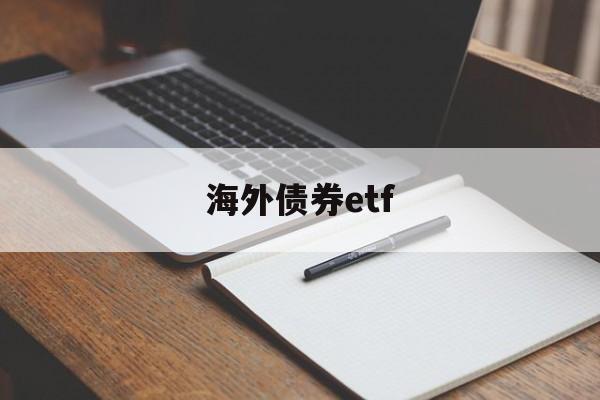 海外债券etf(海外债券和上手如何沟通)