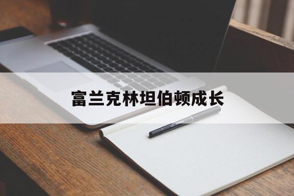 富兰克林坦伯顿成长(富兰克林坦伯顿成长历程)