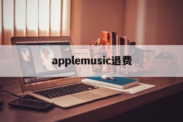 applemusic退费(applemusic 退订)