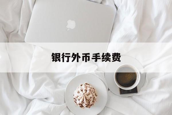 银行外币手续费(银行外币支付手续费)