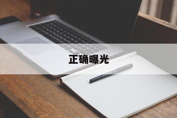 正确曝光(正确曝光的三要素是什么)