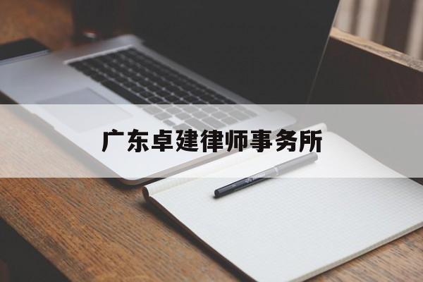 广东卓建律师事务所(广东卓建律师事务所官网)